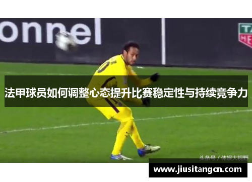 法甲球员如何调整心态提升比赛稳定性与持续竞争力