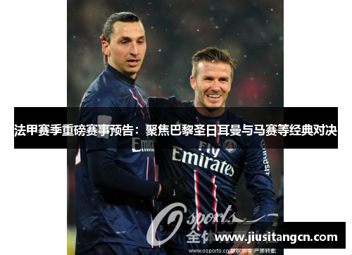法甲赛季重磅赛事预告：聚焦巴黎圣日耳曼与马赛等经典对决