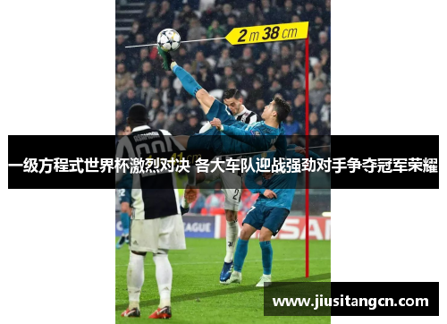 一级方程式世界杯激烈对决 各大车队迎战强劲对手争夺冠军荣耀