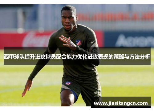 西甲球队提升进攻球员配合能力优化进攻表现的策略与方法分析