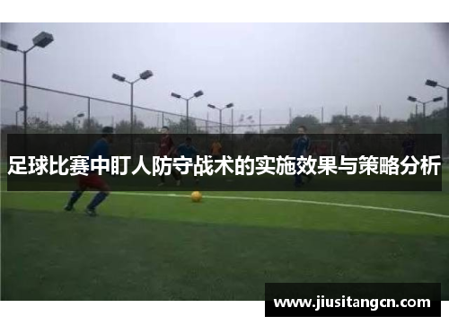 足球比赛中盯人防守战术的实施效果与策略分析