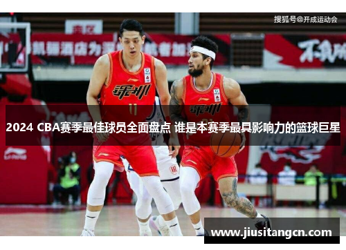 2024 CBA赛季最佳球员全面盘点 谁是本赛季最具影响力的篮球巨星