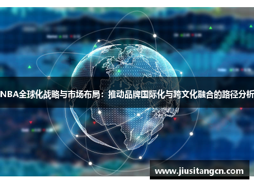 NBA全球化战略与市场布局：推动品牌国际化与跨文化融合的路径分析