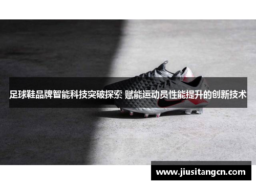 足球鞋品牌智能科技突破探索 赋能运动员性能提升的创新技术